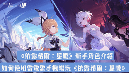 《依露希爾：星曉》新手角色介紹 | 如何使用雷電雲手機暢玩《依露希爾：星曉》