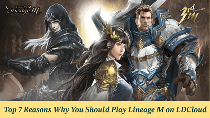 Top 7 Reasons Why You Should Play Lineage M on LDCloud