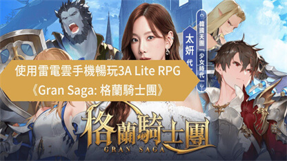使用雷電雲手機暢玩3A Lite RPG《Gran Saga: 格蘭騎士團》