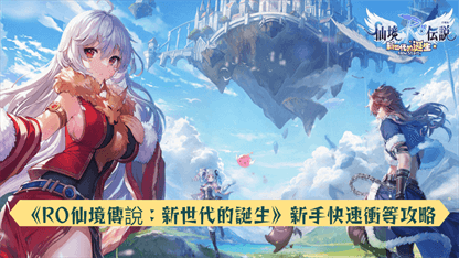 《RO仙境傳說：新世代的誕生》新手快速衝等攻略