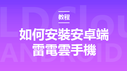 新手指南：如何安裝安卓端雷電雲手機