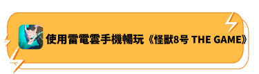 使用雷電雲手機暢玩《怪獸8號THE GAME》