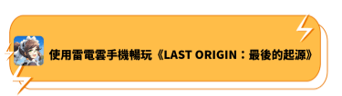 使用雷電雲手機暢玩《LAST ORIGIN：最後的起源》​ - 雷電雲手機
