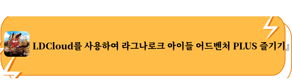 LDCloud를 사용하여 라그나로크 아이들 어드벤처 PLUS 즐기기