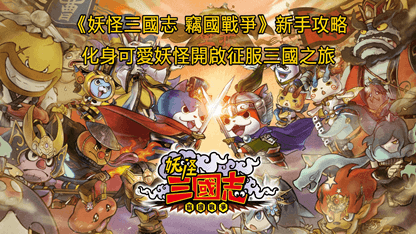 《妖怪三國志 竊國戰爭》新手攻略，化身可愛妖怪開啟征服三國之旅