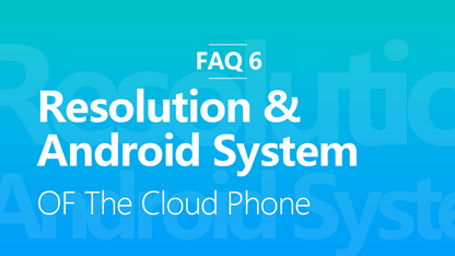 FAQ 6: What Is The Resolution Of The Cloud Phone & The Version Of The Android System