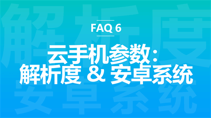 FAQ 6：云手机分辨率和安卓系统版本分别是多少