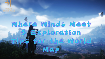 Where Winds Meet – 5 Exploration Tips for the World Map