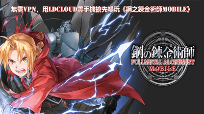 無需VPN，用雷電雲手機搶先暢玩《鋼之鍊金術師MOBILE》