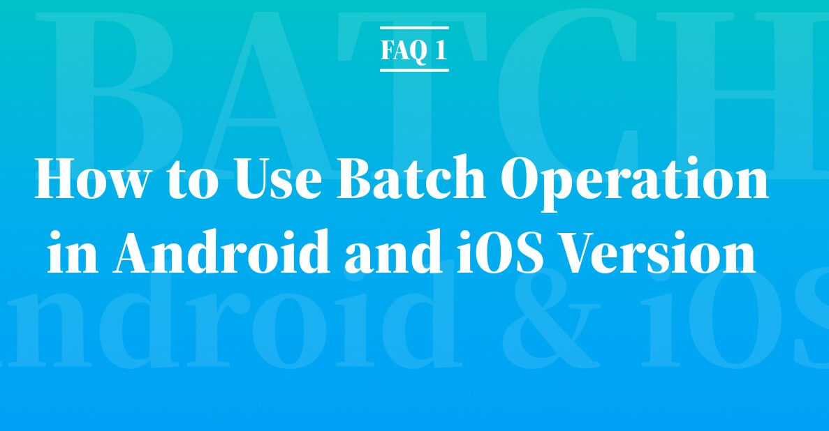 FAQ 1: How to Use Batch Operation in Android and iOS Version