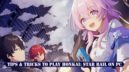 Tips & Tricks to Play Honkai: Star Rail on PC