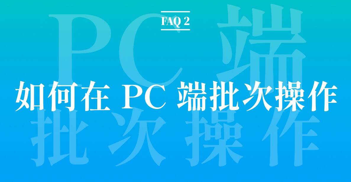 FAQ 2：如何在PC端批次操作