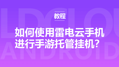 新手指南：如何使用雷电云手机进行手游托管挂机？