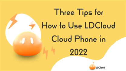Three Tips for How to Use LDCloud Cloud Phone in 2022