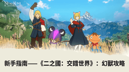 新手指南——《二之國：交錯世界》：幻獸攻略
