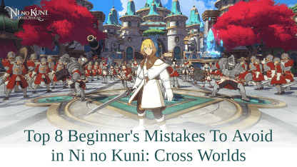 Top 8 Beginner's Mistakes To Avoid in Ni no Kuni: Cross Worlds