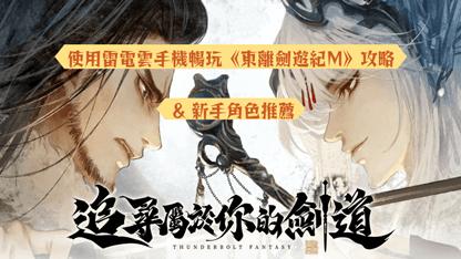 使用雷電雲手機暢玩《東離劍遊紀M》攻略 & 新手角色推薦