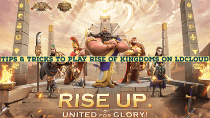  Tips & Tricks to Play Rise of Kingdoms on LDCloud